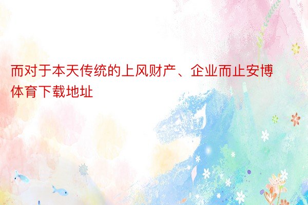 而对于本天传统的上风财产、企业而止安博体育下载地址