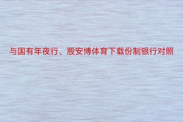 与国有年夜行、股安博体育下载份制银行对照