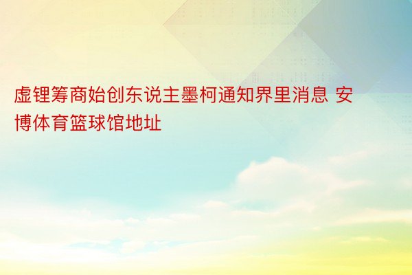 虚锂筹商始创东说主墨柯通知界里消息 安博体育篮球馆地址