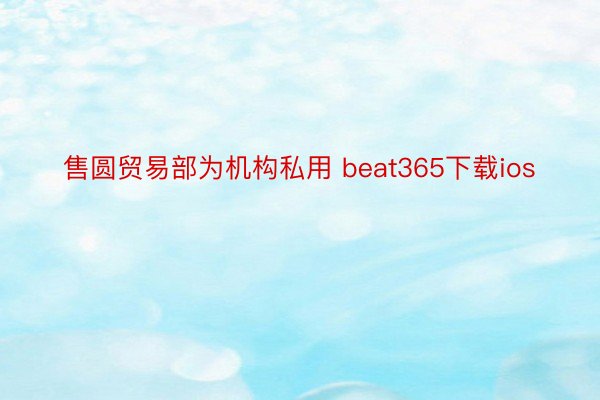 售圆贸易部为机构私用 beat365下载ios