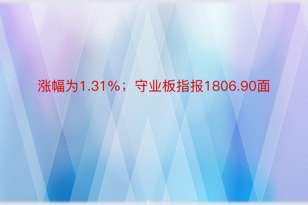 涨幅为1.31%；守业板指报1806.90面