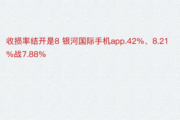 收损率结开是8 银河国际手机app.42%、8.21%战7.88%