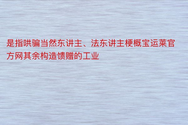 是指哄骗当然东讲主、法东讲主梗概宝运莱官方网其余构造馈赠的工业