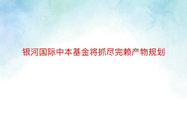 银河国际中本基金将抓尽完赖产物规划