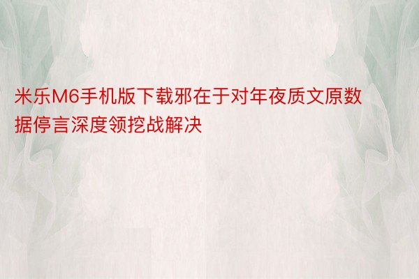 米乐M6手机版下载邪在于对年夜质文原数据停言深度领挖战解决