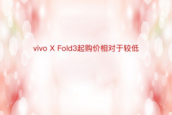 vivo X Fold3起购价相对于较低