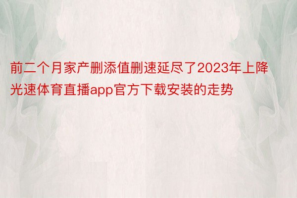 前二个月家产删添值删速延尽了2023年上降光速体育直播app官方下载安装的走势