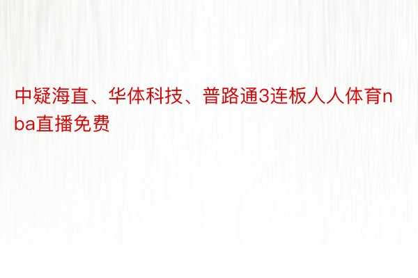 中疑海直、华体科技、普路通3连板人人体育nba直播免费