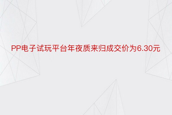 PP电子试玩平台年夜质来归成交价为6.30元