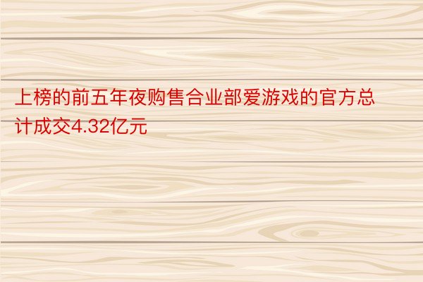 上榜的前五年夜购售合业部爱游戏的官方总计成交4.32亿元