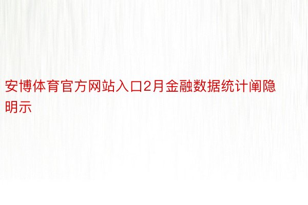 安博体育官方网站入口2月金融数据统计阐隐明示