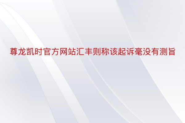 尊龙凯时官方网站汇丰则称该起诉毫没有测旨