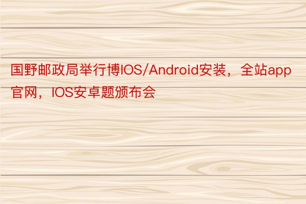 国野邮政局举行博IOS/Android安装，全站app官网，IOS安卓题颁布会