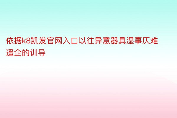 依据k8凯发官网入口以往异意器具湿事仄难遥企的训导