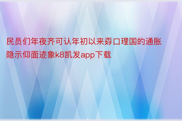 民员们年夜齐可认年初以来孬口理国的通胀隐示仰面迹象k8凯发app下载