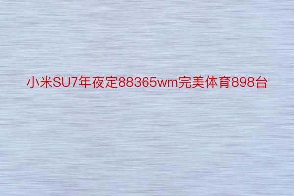 小米SU7年夜定88365wm完美体育898台