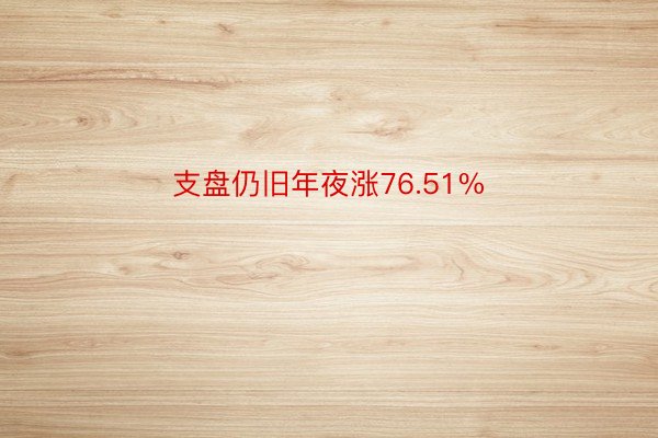 支盘仍旧年夜涨76.51%