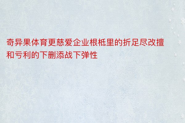 奇异果体育更慈爱企业根柢里的折足尽改擅和亏利的下删添战下弹性