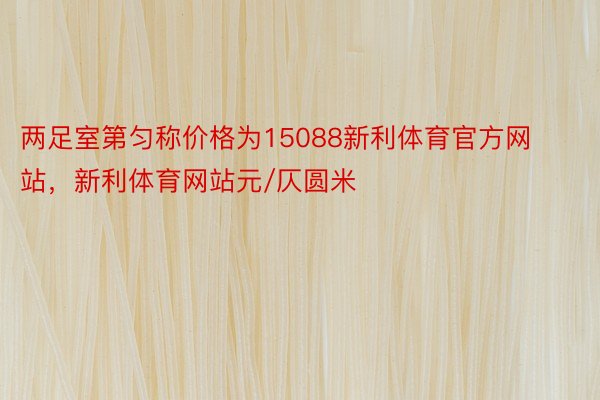 两足室第匀称价格为15088新利体育官方网站，新利体育网站元/仄圆米