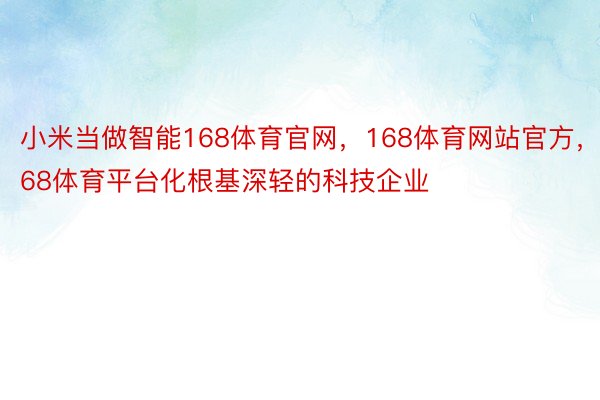 小米当做智能168体育官网，168体育网站官方，168体育平台化根基深轻的科技企业