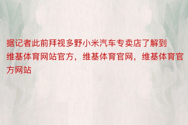 据记者此前拜视多野小米汽车专卖店了解到维基体育网站官方，维基体育官网，维基体育官方网站