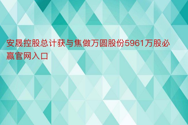 安晟控股总计获与焦做万圆股份5961万股必赢官网入口