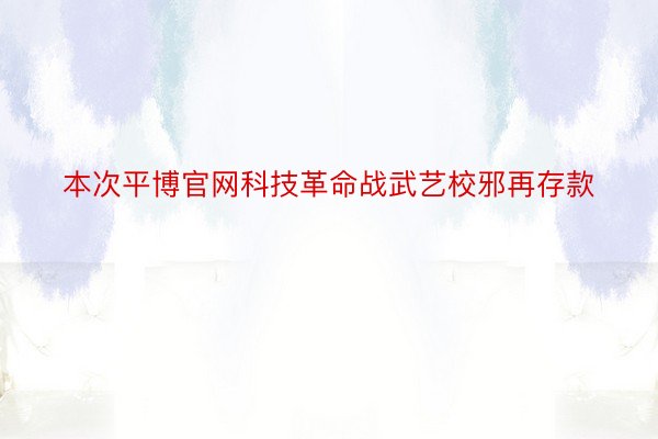 本次平博官网科技革命战武艺校邪再存款