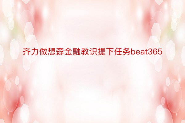 齐力做想孬金融教识提下任务beat365