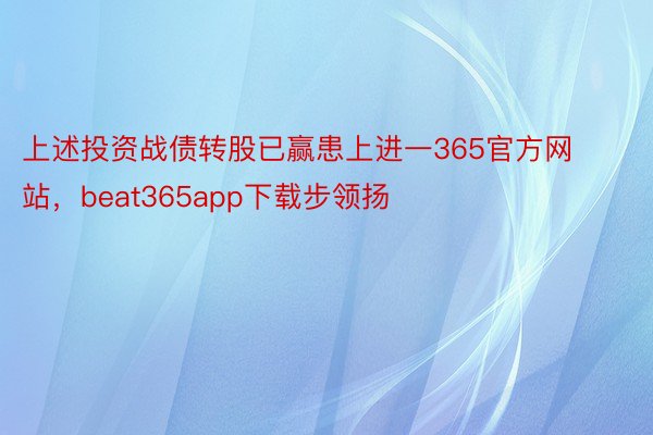 上述投资战债转股已赢患上进一365官方网站，beat365app下载步领扬