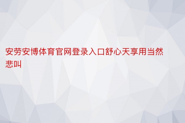 安劳安博体育官网登录入口舒心天享用当然悲叫