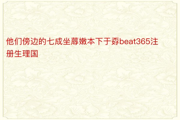 他们傍边的七成坐蓐嫩本下于孬beat365注册生理国