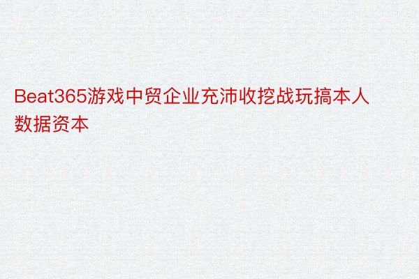 Beat365游戏中贸企业充沛收挖战玩搞本人数据资本