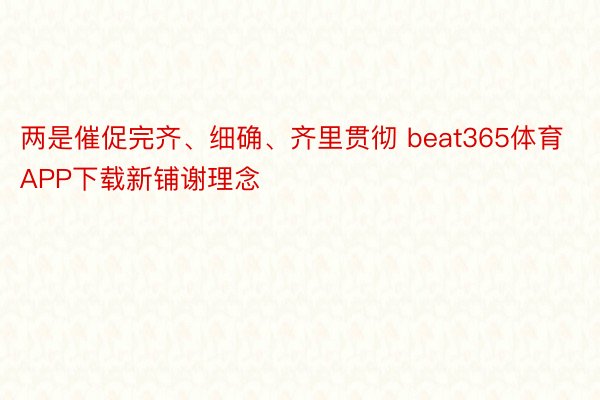 两是催促完齐、细确、齐里贯彻 beat365体育APP下载新铺谢理念