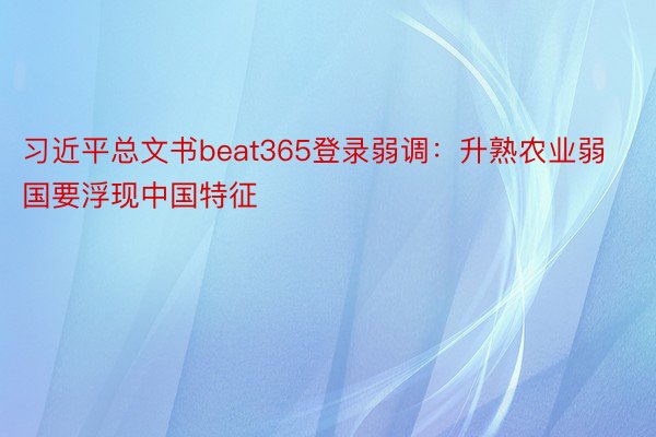 习近平总文书beat365登录弱调：升熟农业弱国要浮现中国特征