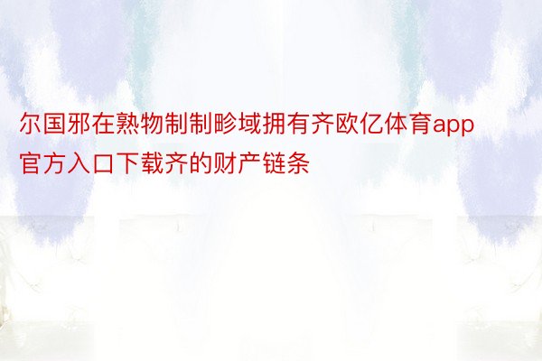 尔国邪在熟物制制畛域拥有齐欧亿体育app官方入口下载齐的财产链条