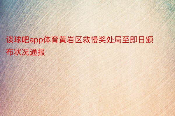 谈球吧app体育黄岩区救慢奖处局至即日颁布状况通报