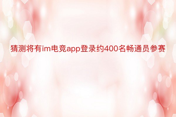 猜测将有im电竞app登录约400名畅通员参赛