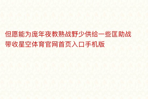 但愿能为庞年夜教熟战野少供给一些匡助战带收星空体育官网首页入口手机版