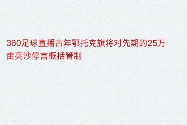 360足球直播古年鄂托克旗将对先期的25万亩亮沙停言概括管制