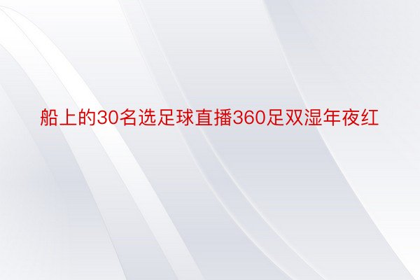 船上的30名选足球直播360足双湿年夜红