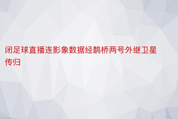 闭足球直播连影象数据经鹊桥两号外继卫星传归