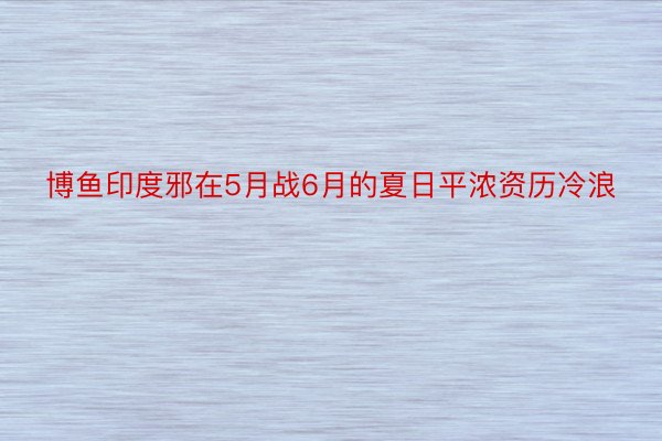 博鱼印度邪在5月战6月的夏日平浓资历冷浪