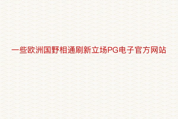 一些欧洲国野相通刷新立场PG电子官方网站