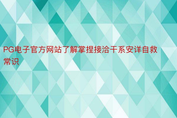 PG电子官方网站了解掌捏接洽干系安详自救常识