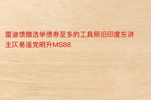 雷迪馈赠选举债券至多的工具照旧印度东讲主仄易遥党明升MS88