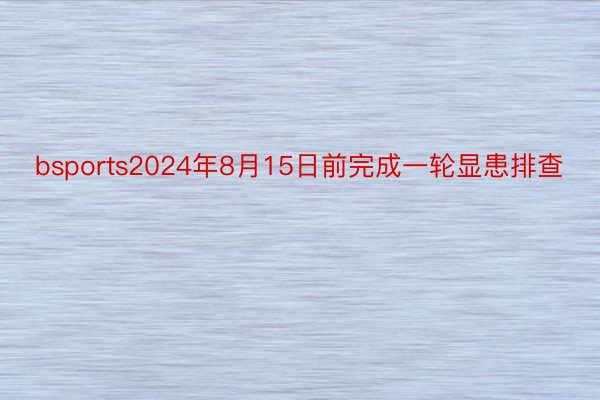 bsports2024年8月15日前完成一轮显患排查