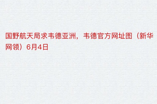 国野航天局求韦德亚洲，韦德官方网址图（新华网领）6月4日