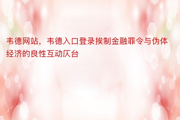 韦德网站，韦德入口登录挨制金融罪令与伪体经济的良性互动仄台