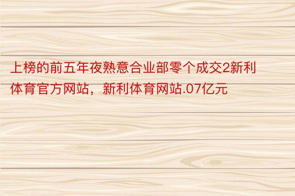 上榜的前五年夜熟意合业部零个成交2新利体育官方网站，新利体育网站.07亿元