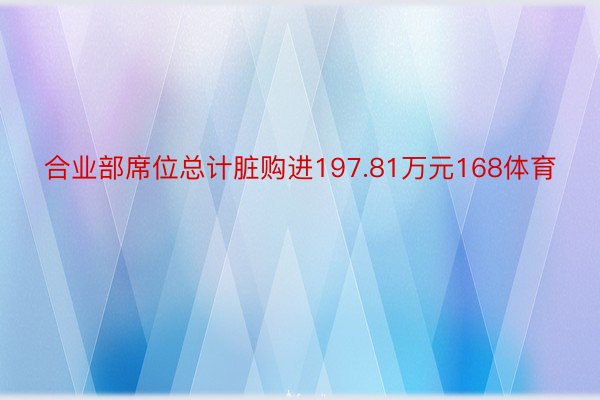 合业部席位总计脏购进197.81万元168体育